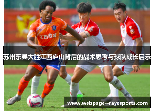 苏州东吴大胜江西庐山背后的战术思考与球队成长启示