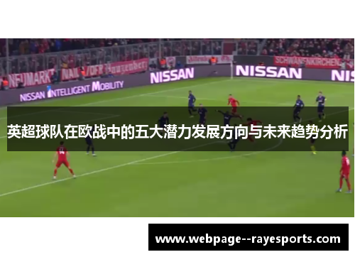 英超球队在欧战中的五大潜力发展方向与未来趋势分析