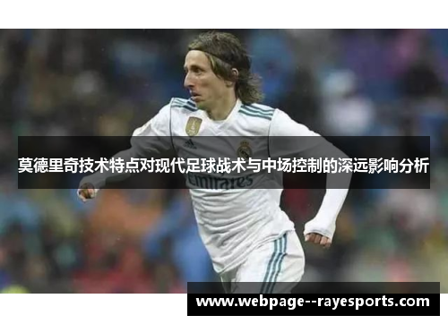 莫德里奇技术特点对现代足球战术与中场控制的深远影响分析