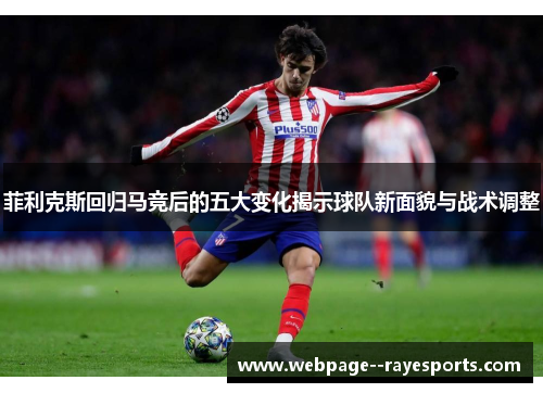 菲利克斯回归马竞后的五大变化揭示球队新面貌与战术调整