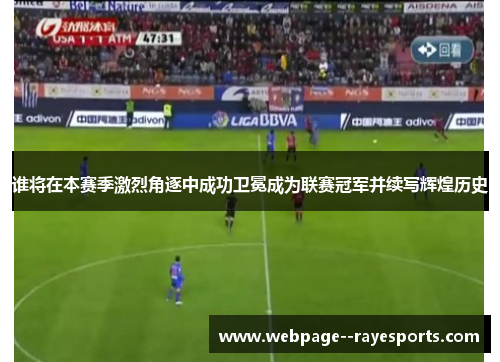 谁将在本赛季激烈角逐中成功卫冕成为联赛冠军并续写辉煌历史