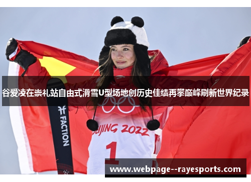 谷爱凌在崇礼站自由式滑雪U型场地创历史佳绩再攀巅峰刷新世界纪录