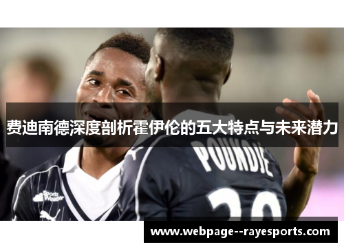 费迪南德深度剖析霍伊伦的五大特点与未来潜力