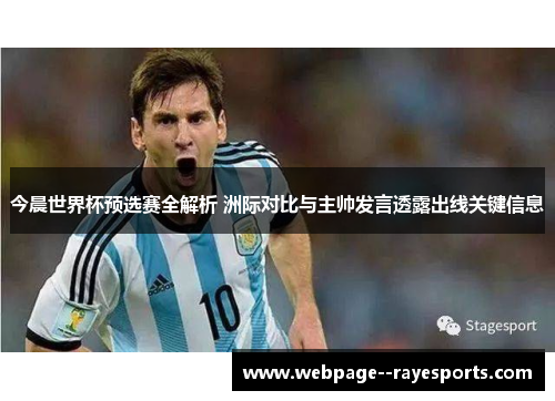 今晨世界杯预选赛全解析 洲际对比与主帅发言透露出线关键信息 今晨世界杯预选赛全解析 洲际对比与主帅发言透露出线关键信息