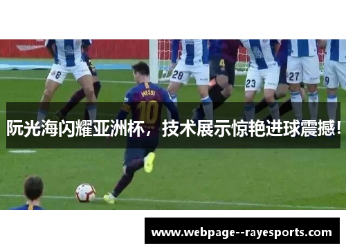 阮光海闪耀亚洲杯，技术展示惊艳进球震撼！