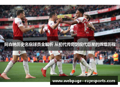 阿森纳历史名宿球员全解析 从初代传奇到现代巨星的辉煌历程
