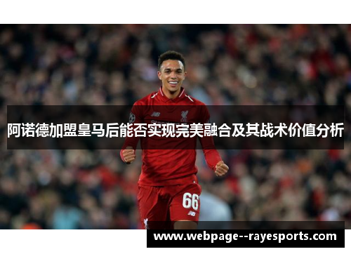 阿诺德加盟皇马后能否实现完美融合及其战术价值分析