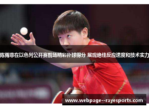 陈雨菲在以色列公开赛前场精彩扑球得分 展现绝佳反应速度和技术实力