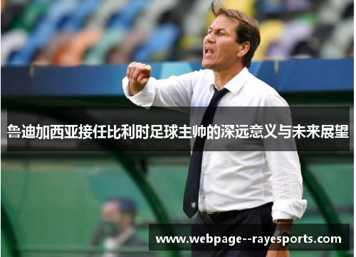 鲁迪加西亚接任比利时足球主帅的深远意义与未来展望