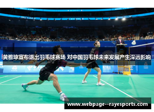 黄雅琼宣布退出羽毛球赛场 对中国羽毛球未来发展产生深远影响