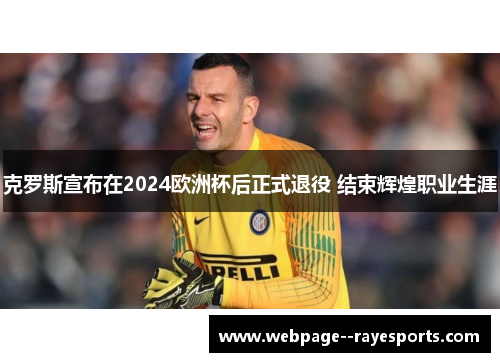 克罗斯宣布在2024欧洲杯后正式退役 结束辉煌职业生涯