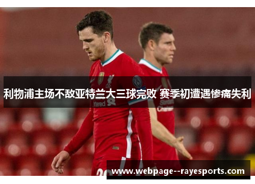 利物浦主场不敌亚特兰大三球完败 赛季初遭遇惨痛失利