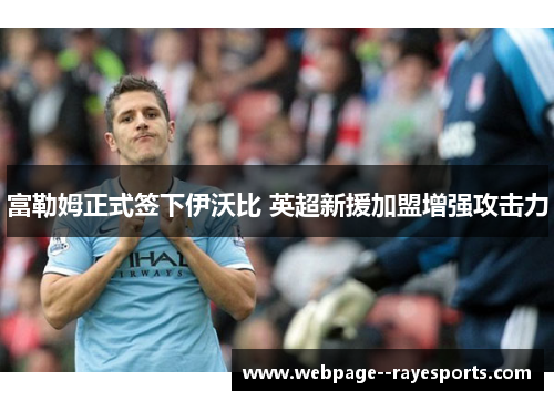 富勒姆正式签下伊沃比 英超新援加盟增强攻击力