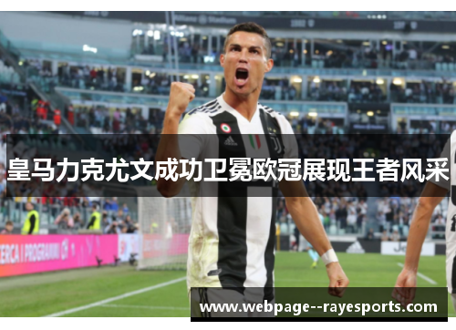 皇马力克尤文成功卫冕欧冠展现王者风采