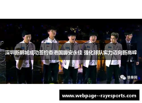 深圳新鹏城成功签约香港国脚安永佳 强化球队实力迈向新高峰