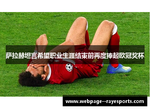 萨拉赫坦言希望职业生涯结束前再度捧起欧冠奖杯