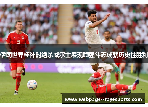 伊朗世界杯补时绝杀威尔士展现顽强斗志成就历史性胜利