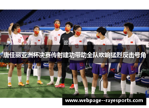 唐佳丽亚洲杯决赛传射建功带动全队吹响猛烈反击号角