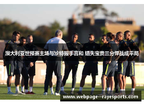 澳大利亚世预赛主场与沙特握手言和 错失宝贵三分悍战成平局 澳大利亚世预赛主场与沙特握手言和 错失宝贵三分悍战成平局