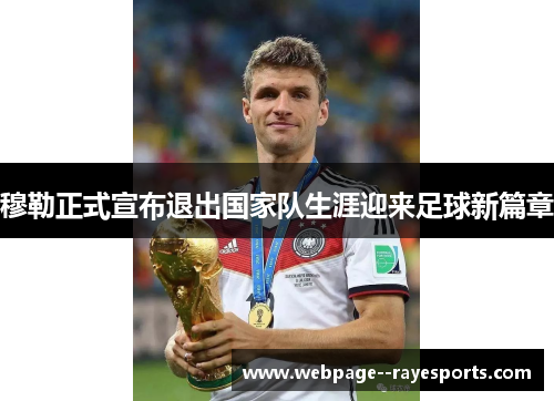 穆勒正式宣布退出国家队生涯迎来足球新篇章