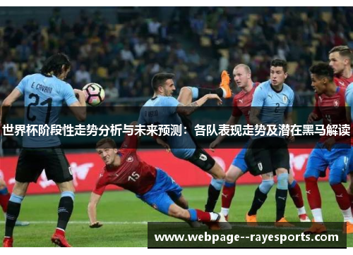 世界杯阶段性走势分析与未来预测:各队表现走势及潜在黑马解读 世界杯阶段性走势分析与未来预测:各队表现走势及潜在黑马解读