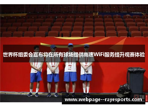 世界杯组委会宣布将在所有球场提供高速WiFi服务提升观赛体验