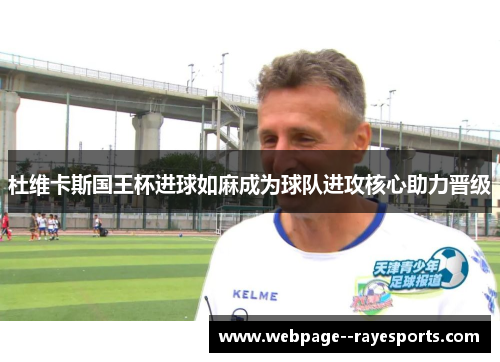 杜维卡斯国王杯进球如麻成为球队进攻核心助力晋级 杜维卡斯国王杯进球如麻成为球队进攻核心助力晋级