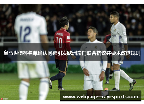皇马世俱杯名单确认问题引发欧洲豪门联合抗议并要求改进规则 皇马世俱杯名单确认问题引发欧洲豪门联合抗议并要求改进规则