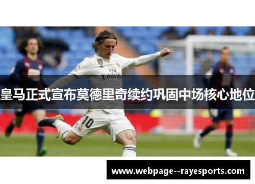 皇马正式宣布莫德里奇续约巩固中场核心地位 皇马正式宣布莫德里奇续约巩固中场核心地位